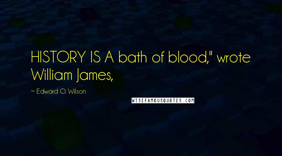 Edward O. Wilson Quotes: HISTORY IS A bath of blood," wrote William James,