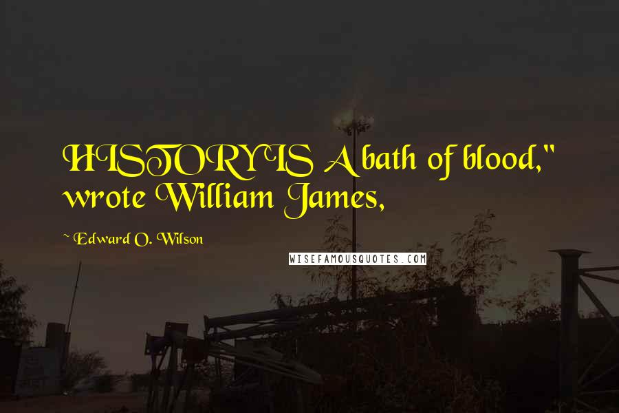 Edward O. Wilson Quotes: HISTORY IS A bath of blood," wrote William James,