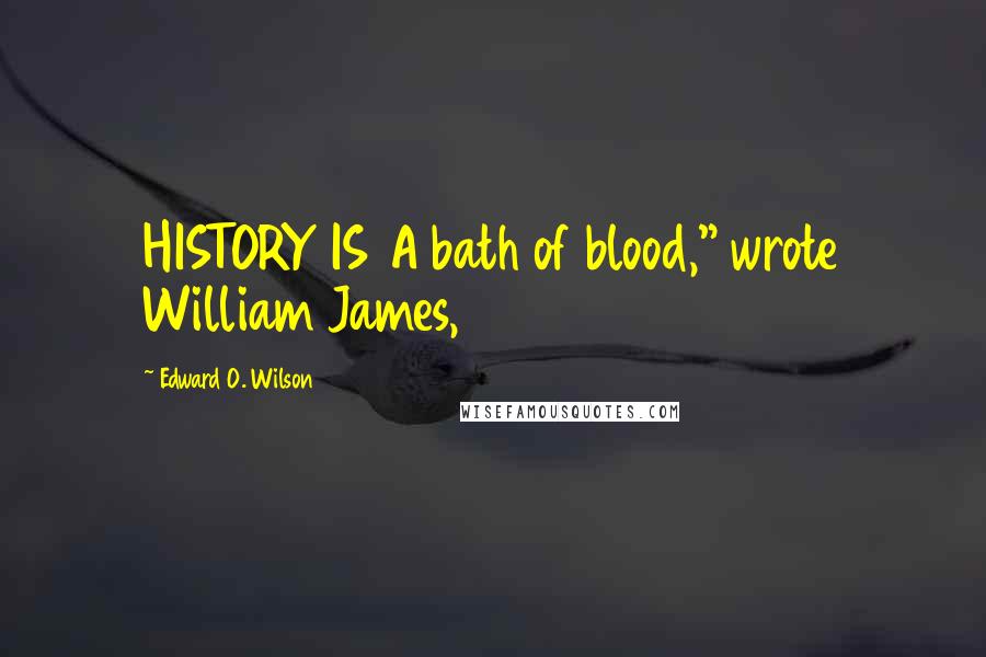 Edward O. Wilson Quotes: HISTORY IS A bath of blood," wrote William James,