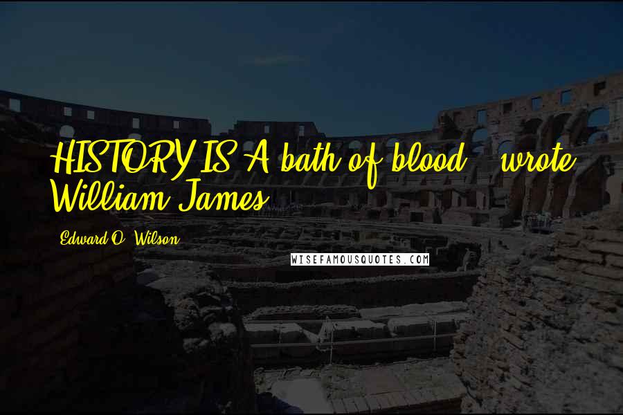 Edward O. Wilson Quotes: HISTORY IS A bath of blood," wrote William James,