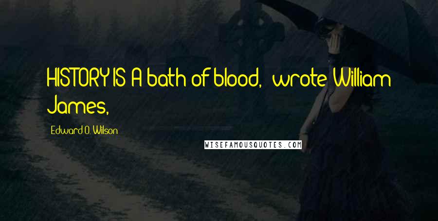 Edward O. Wilson Quotes: HISTORY IS A bath of blood," wrote William James,