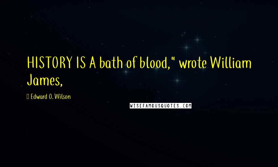 Edward O. Wilson Quotes: HISTORY IS A bath of blood," wrote William James,