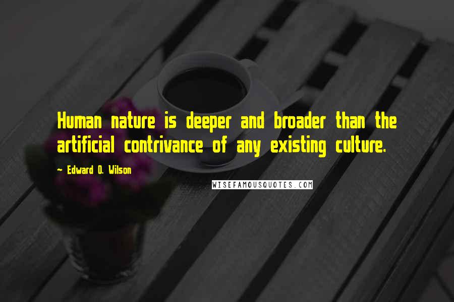 Edward O. Wilson Quotes: Human nature is deeper and broader than the artificial contrivance of any existing culture.