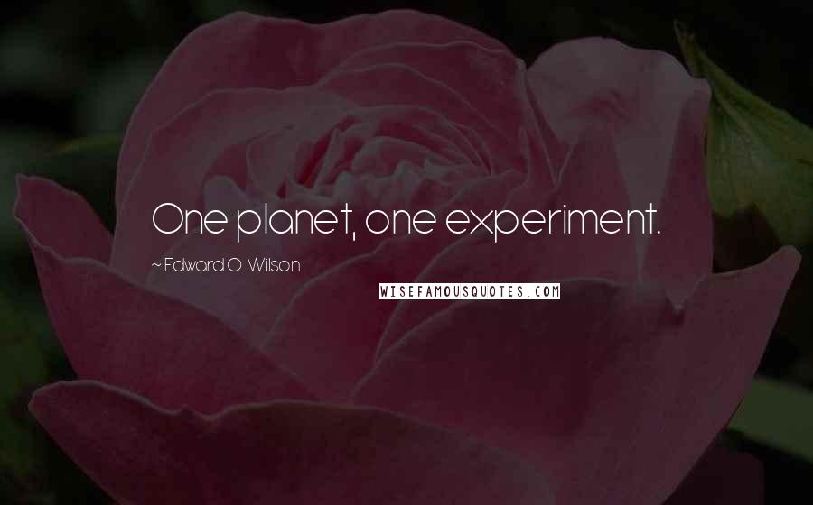 Edward O. Wilson Quotes: One planet, one experiment.