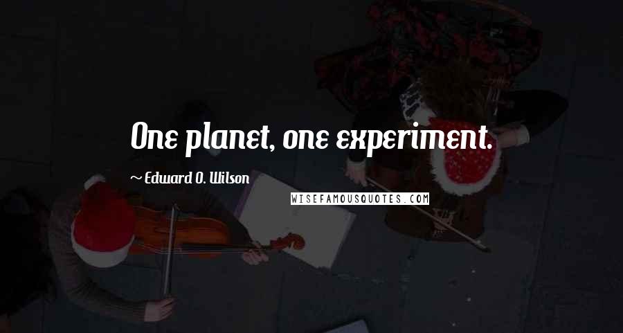 Edward O. Wilson Quotes: One planet, one experiment.