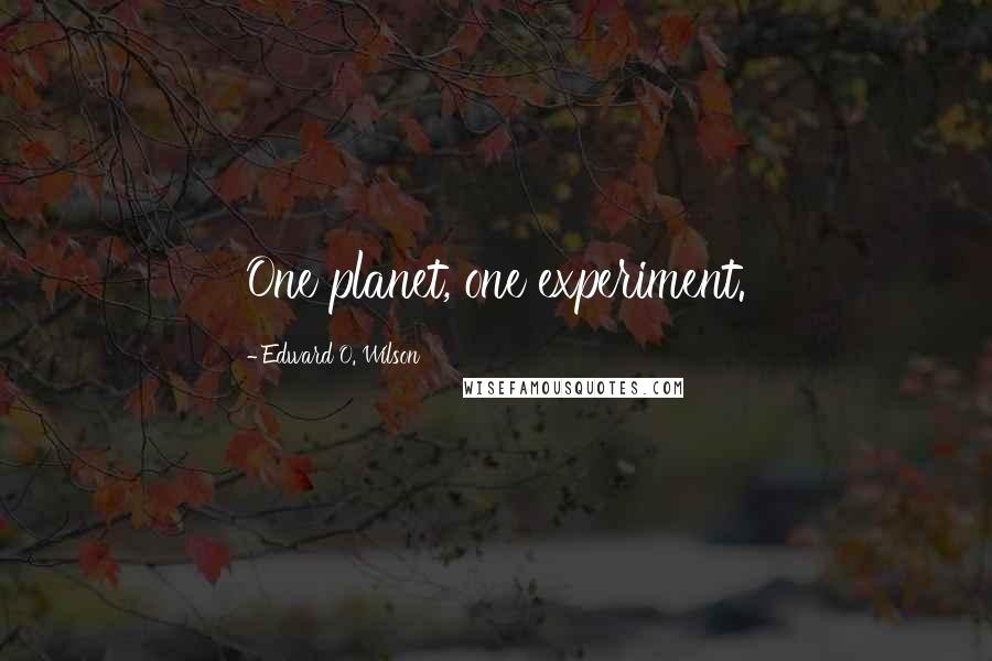 Edward O. Wilson Quotes: One planet, one experiment.