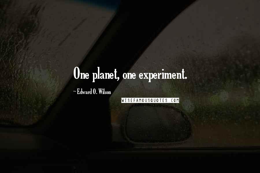 Edward O. Wilson Quotes: One planet, one experiment.