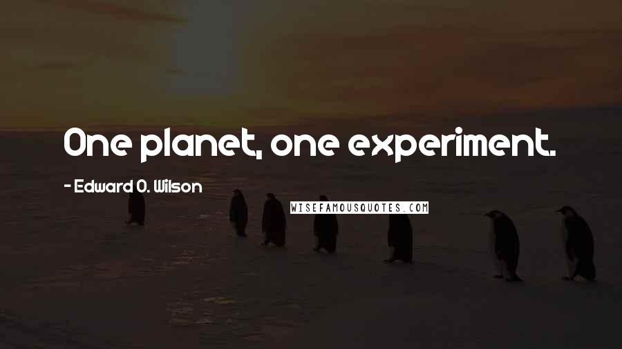 Edward O. Wilson Quotes: One planet, one experiment.