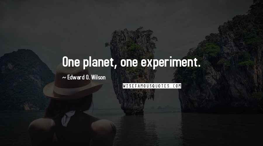 Edward O. Wilson Quotes: One planet, one experiment.