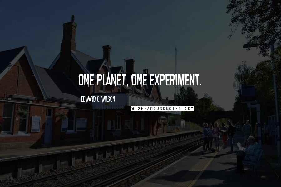 Edward O. Wilson Quotes: One planet, one experiment.