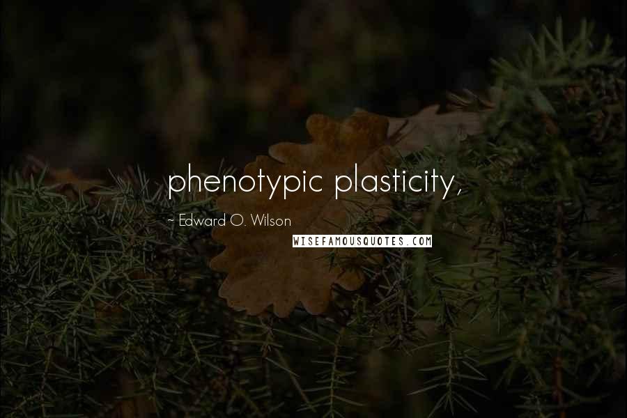 Edward O. Wilson Quotes: phenotypic plasticity,