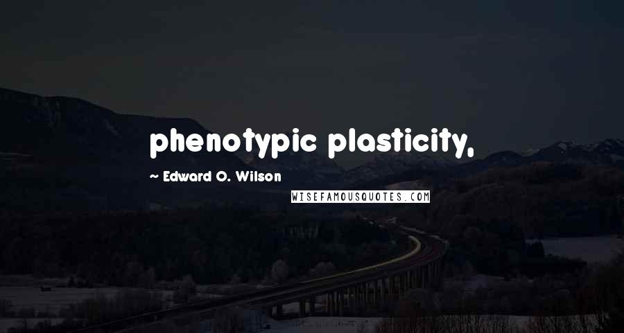 Edward O. Wilson Quotes: phenotypic plasticity,