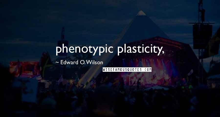 Edward O. Wilson Quotes: phenotypic plasticity,
