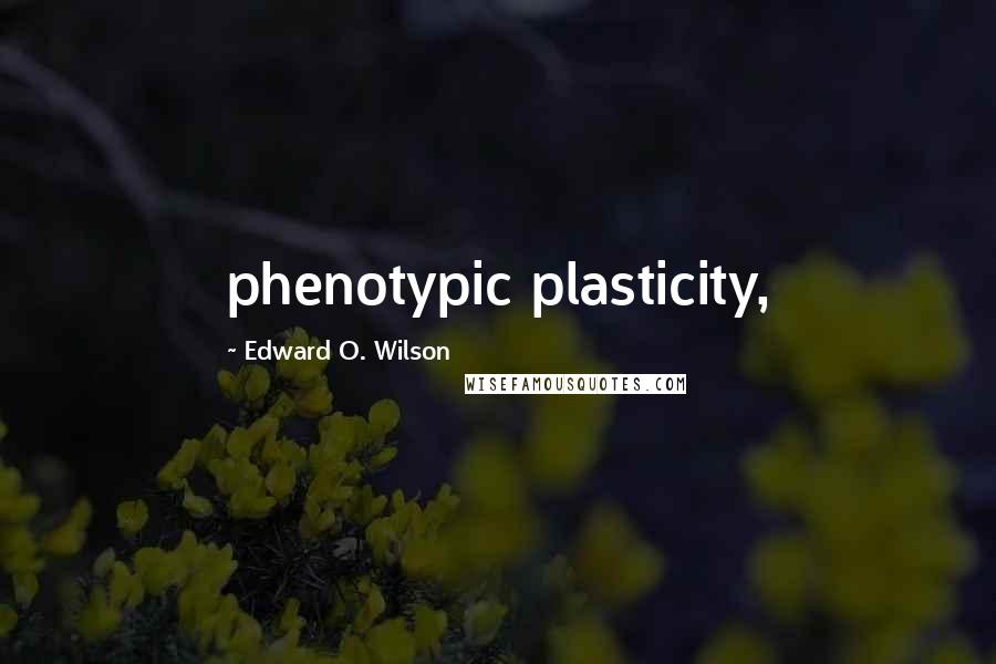 Edward O. Wilson Quotes: phenotypic plasticity,