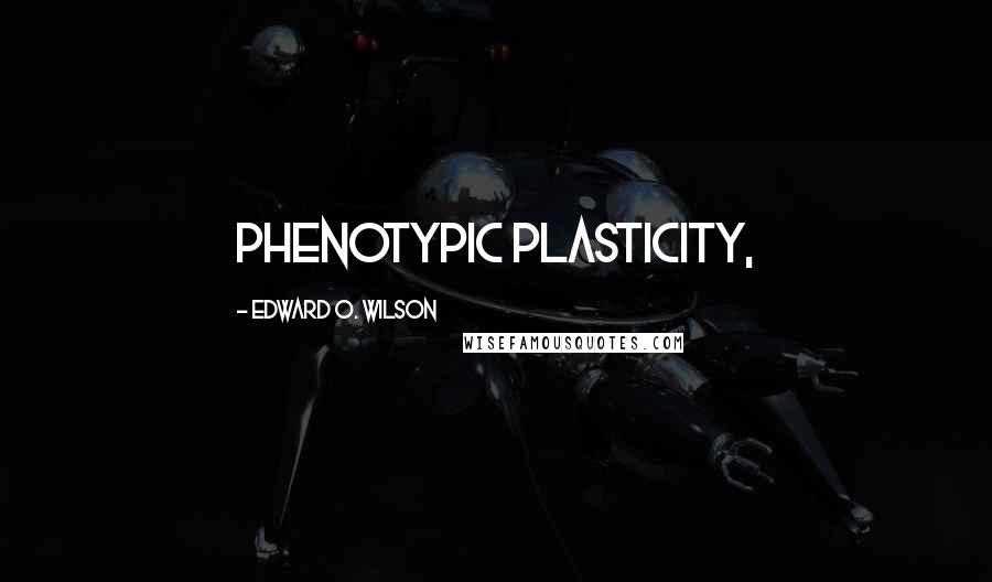 Edward O. Wilson Quotes: phenotypic plasticity,