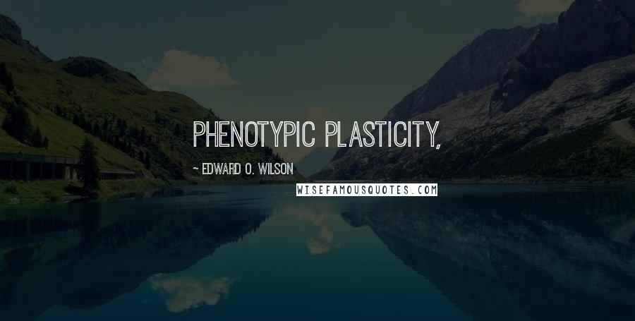 Edward O. Wilson Quotes: phenotypic plasticity,