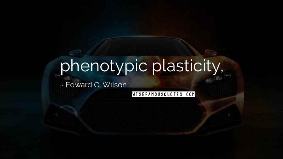 Edward O. Wilson Quotes: phenotypic plasticity,