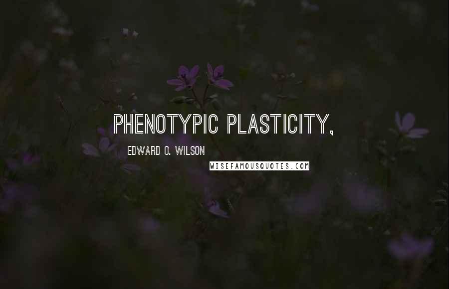 Edward O. Wilson Quotes: phenotypic plasticity,