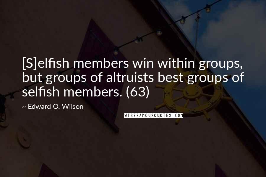 Edward O. Wilson Quotes: [S]elfish members win within groups, but groups of altruists best groups of selfish members. (63)