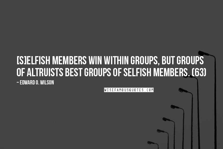 Edward O. Wilson Quotes: [S]elfish members win within groups, but groups of altruists best groups of selfish members. (63)