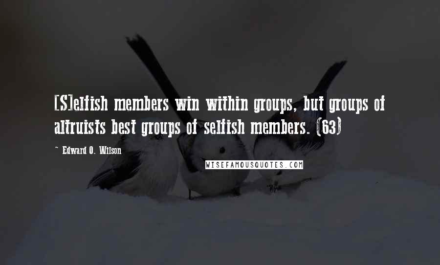 Edward O. Wilson Quotes: [S]elfish members win within groups, but groups of altruists best groups of selfish members. (63)