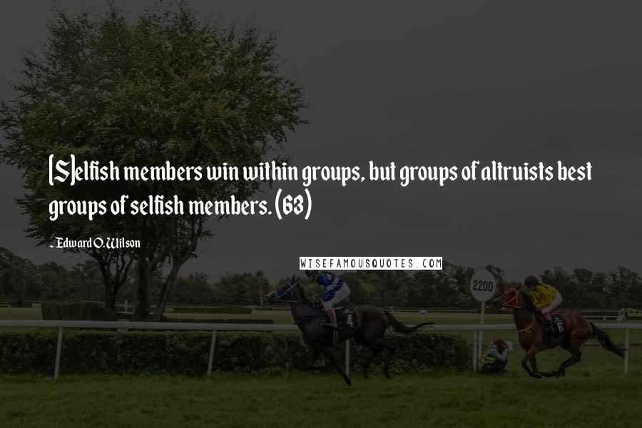 Edward O. Wilson Quotes: [S]elfish members win within groups, but groups of altruists best groups of selfish members. (63)