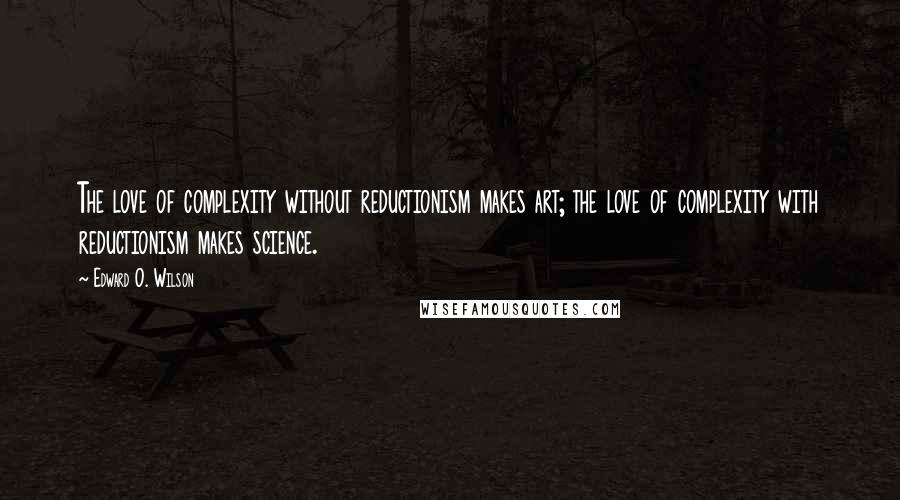 Edward O. Wilson Quotes: The love of complexity without reductionism makes art; the love of complexity with reductionism makes science.