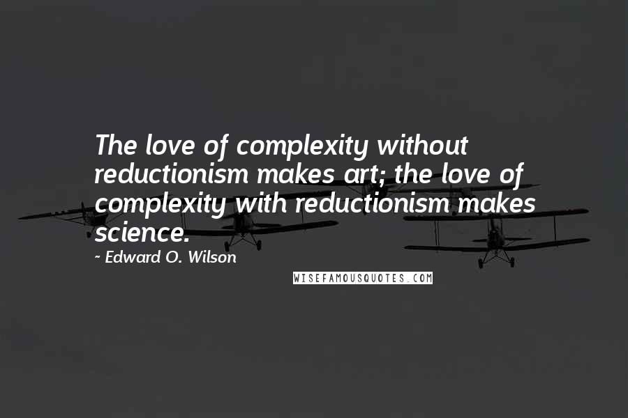 Edward O. Wilson Quotes: The love of complexity without reductionism makes art; the love of complexity with reductionism makes science.