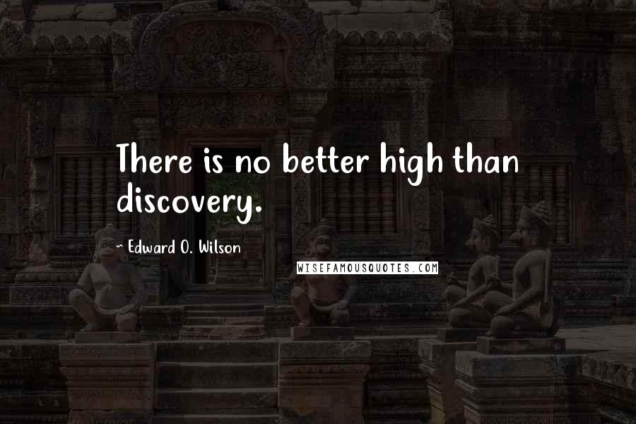 Edward O. Wilson Quotes: There is no better high than discovery.