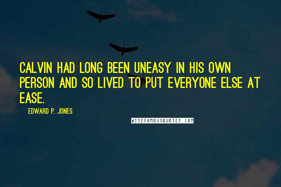 Edward P. Jones Quotes: Calvin had long been uneasy in his own person and so lived to put everyone else at ease.