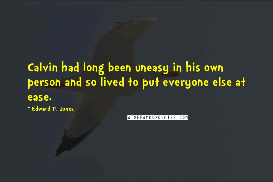 Edward P. Jones Quotes: Calvin had long been uneasy in his own person and so lived to put everyone else at ease.