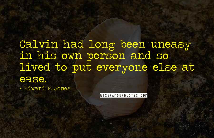 Edward P. Jones Quotes: Calvin had long been uneasy in his own person and so lived to put everyone else at ease.