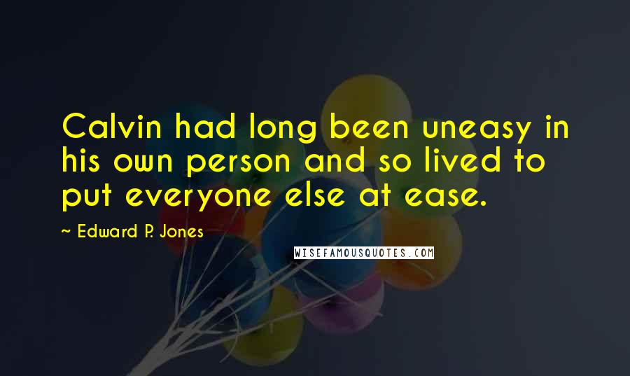 Edward P. Jones Quotes: Calvin had long been uneasy in his own person and so lived to put everyone else at ease.