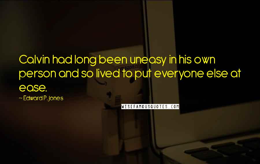 Edward P. Jones Quotes: Calvin had long been uneasy in his own person and so lived to put everyone else at ease.