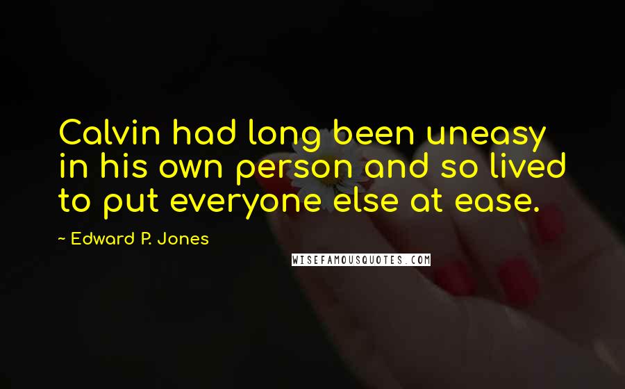 Edward P. Jones Quotes: Calvin had long been uneasy in his own person and so lived to put everyone else at ease.