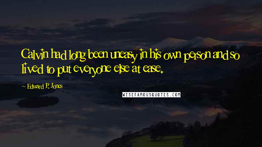 Edward P. Jones Quotes: Calvin had long been uneasy in his own person and so lived to put everyone else at ease.