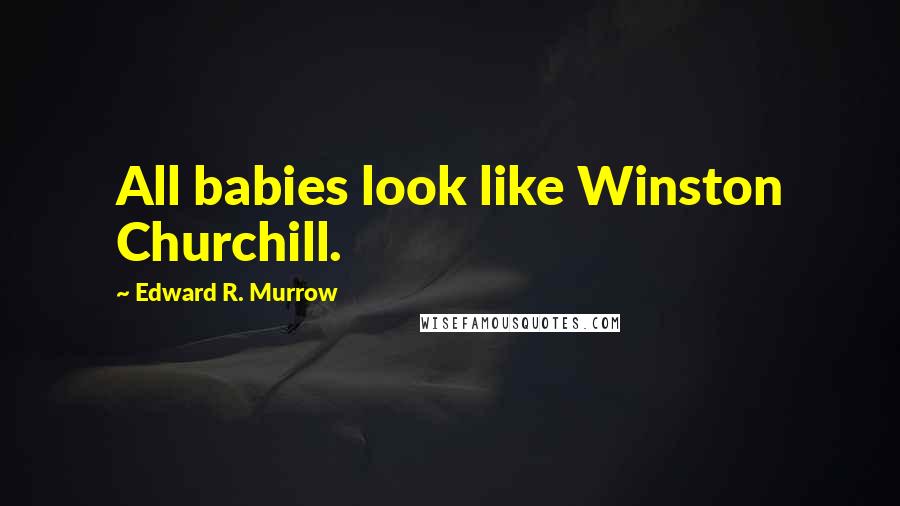 Edward R. Murrow Quotes: All babies look like Winston Churchill.