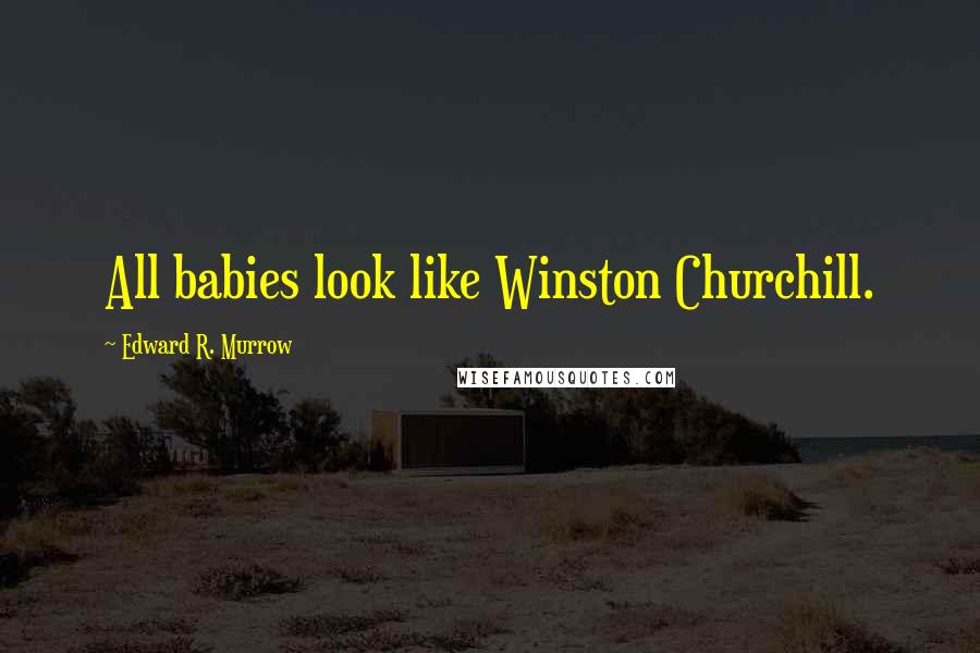 Edward R. Murrow Quotes: All babies look like Winston Churchill.