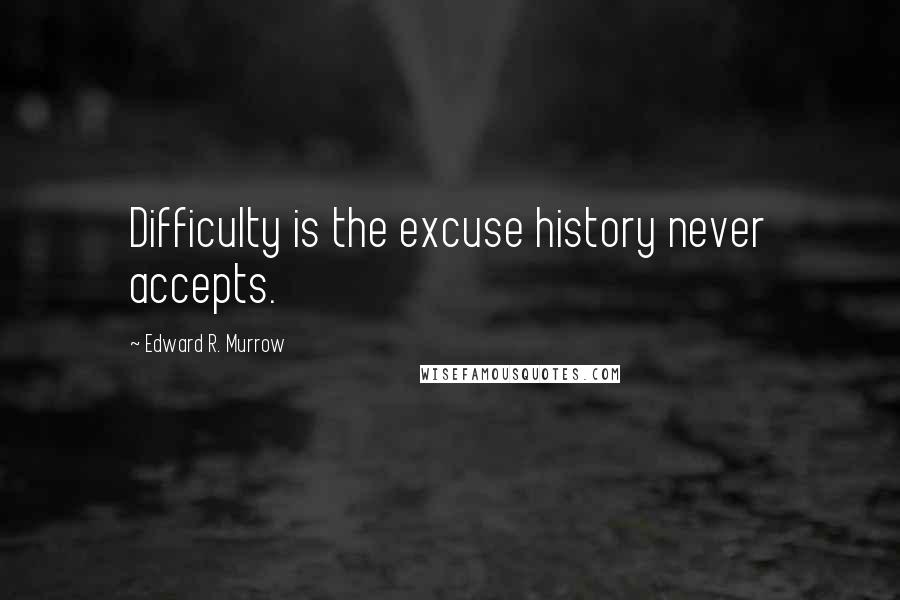 Edward R. Murrow Quotes: Difficulty is the excuse history never accepts.