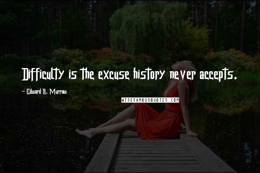 Edward R. Murrow Quotes: Difficulty is the excuse history never accepts.