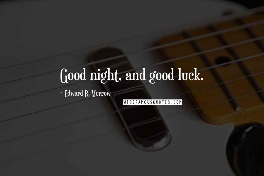 Edward R. Murrow Quotes: Good night, and good luck.