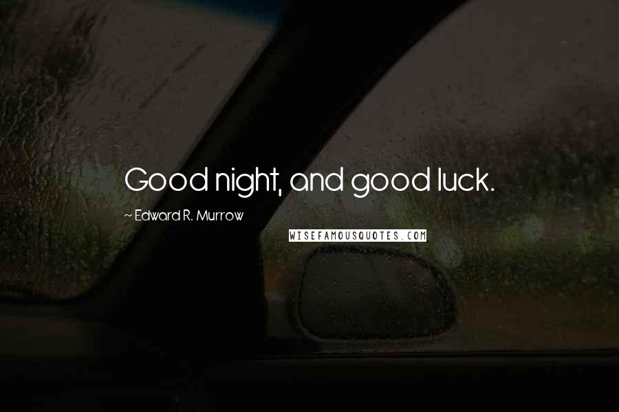 Edward R. Murrow Quotes: Good night, and good luck.