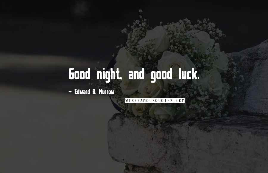 Edward R. Murrow Quotes: Good night, and good luck.