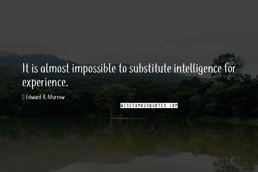 Edward R. Murrow Quotes: It is almost impossible to substitute intelligence for experience.