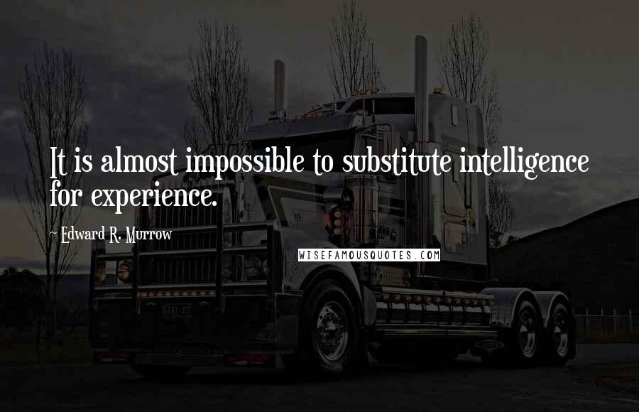 Edward R. Murrow Quotes: It is almost impossible to substitute intelligence for experience.