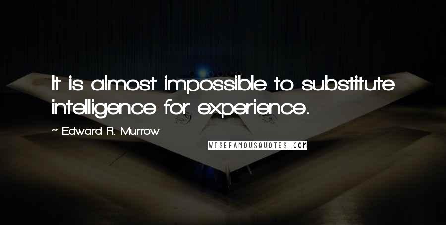 Edward R. Murrow Quotes: It is almost impossible to substitute intelligence for experience.