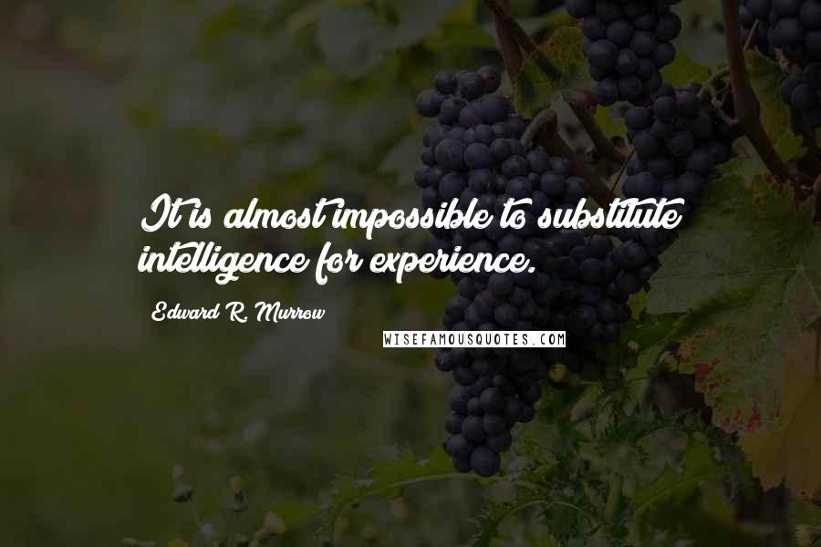 Edward R. Murrow Quotes: It is almost impossible to substitute intelligence for experience.