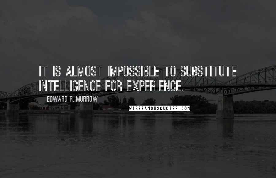 Edward R. Murrow Quotes: It is almost impossible to substitute intelligence for experience.