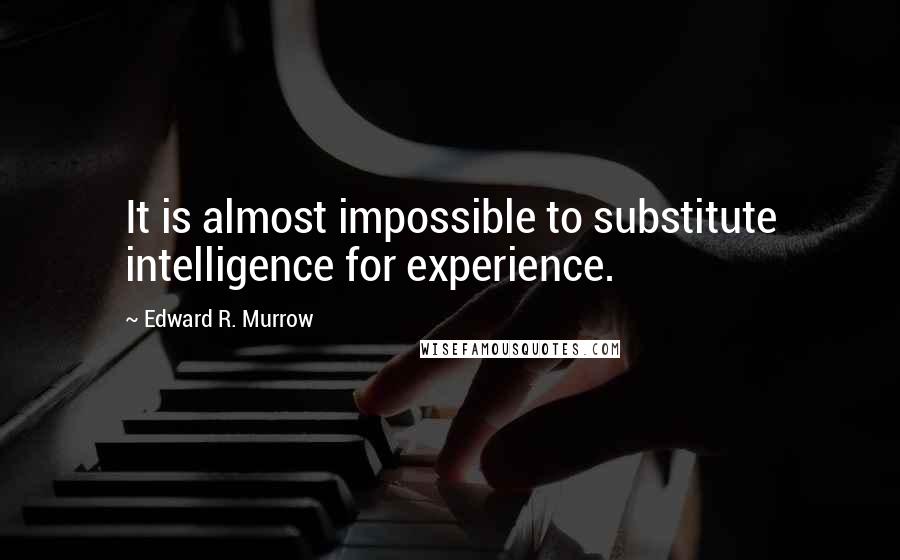 Edward R. Murrow Quotes: It is almost impossible to substitute intelligence for experience.