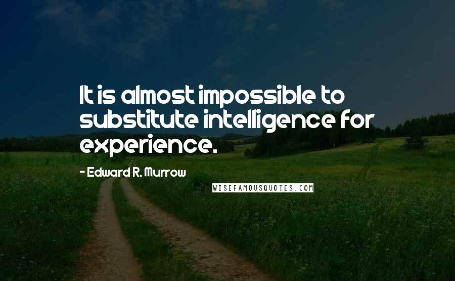 Edward R. Murrow Quotes: It is almost impossible to substitute intelligence for experience.